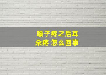 嗓子疼之后耳朵疼 怎么回事